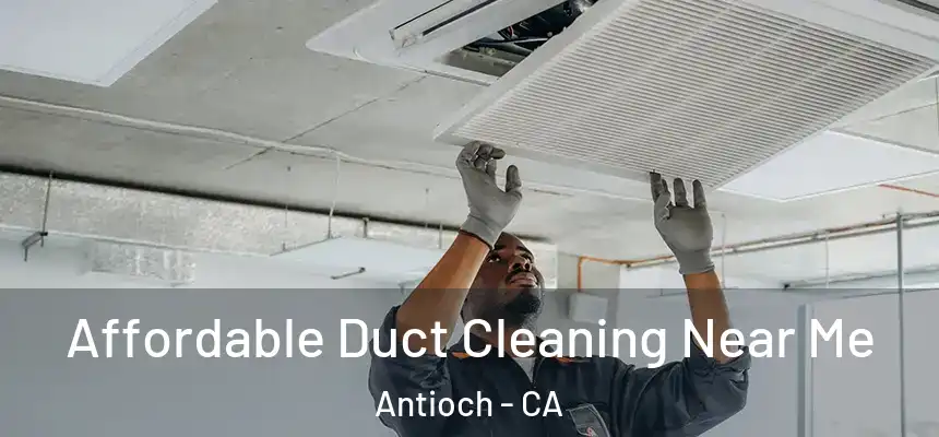 Affordable Duct Cleaning Near Me Antioch - CA
