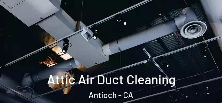 Attic Air Duct Cleaning Antioch - CA