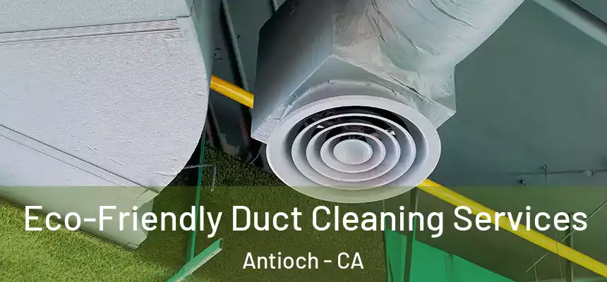 Eco-Friendly Duct Cleaning Services Antioch - CA