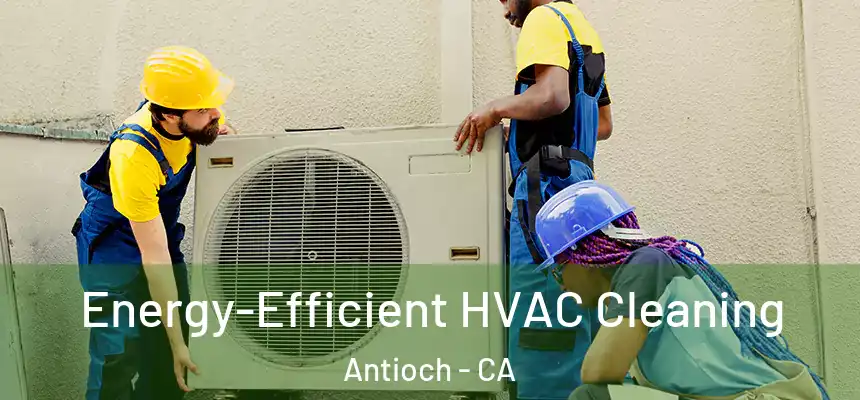 Energy-Efficient HVAC Cleaning Antioch - CA