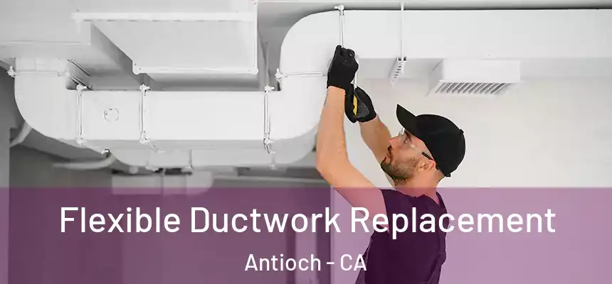  Flexible Ductwork Replacement Antioch - CA